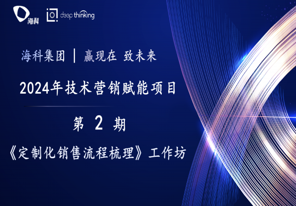 海科集团2024技术营销专业能力深化项目第2期——定制化营销流程梳理工作坊