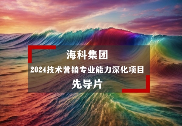 海科集团2024技术营销专业能力深化项目先导片